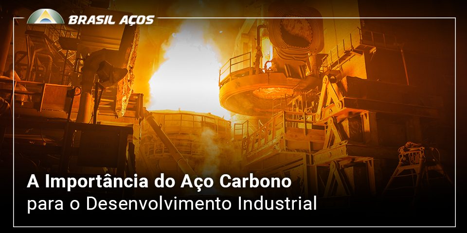 A Importância do Aço Carbono para o Desenvolvimento Industrial A Importância do Aço Carbono para o Desenvolvimento Industrial