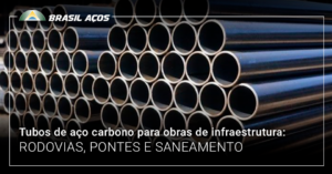 Tubos de aço carbono para obras de infraestrutura: rodovias, pontes e saneamento