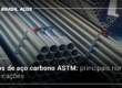 Tubos de aço carbono ASTM: principais normas e aplicações
